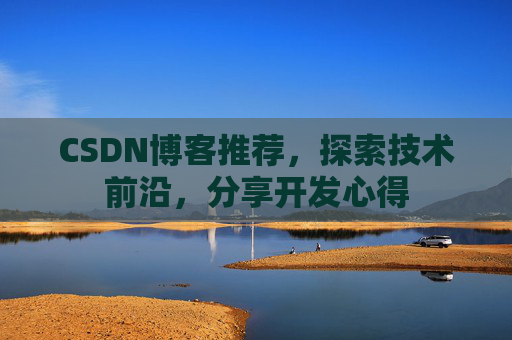 CSDN博客推荐，探索技术前沿，分享开发心得